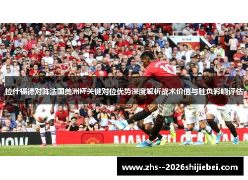 拉什福德对阵法国美洲杯关键对位优势深度解析战术价值与胜负影响评估
