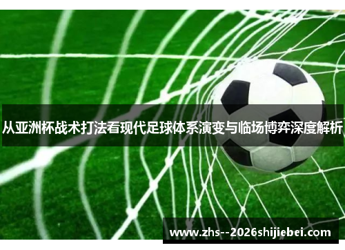 从亚洲杯战术打法看现代足球体系演变与临场博弈深度解析