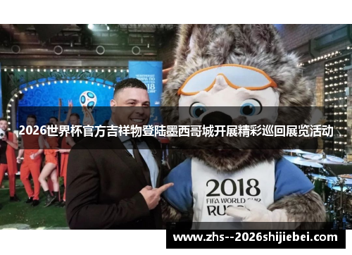 2026世界杯官方吉祥物登陆墨西哥城开展精彩巡回展览活动 2026世界杯官方吉祥物登陆墨西哥城开展精彩巡回展览活动