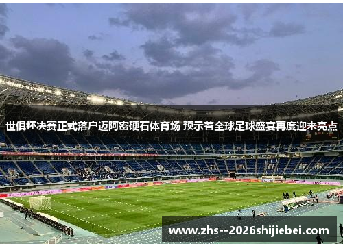 世俱杯决赛正式落户迈阿密硬石体育场 预示着全球足球盛宴再度迎来亮点 世俱杯决赛正式落户迈阿密硬石体育场 预示着全球足球盛宴再度迎来亮点