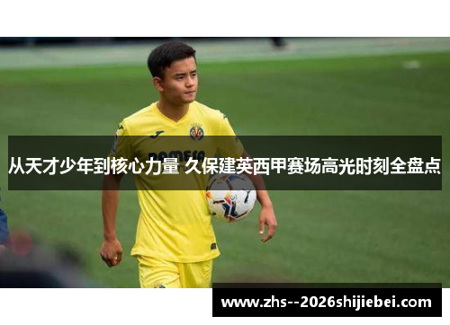 从天才少年到核心力量 久保建英西甲赛场高光时刻全盘点