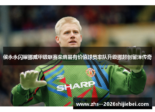 侯永永闪耀挪威甲级联赛荣膺最有价值球员率队升级挪超创留洋传奇