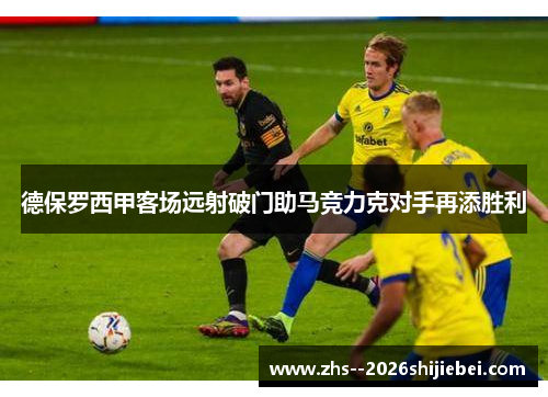 德保罗西甲客场远射破门助马竞力克对手再添胜利 德保罗西甲客场远射破门助马竞力克对手再添胜利