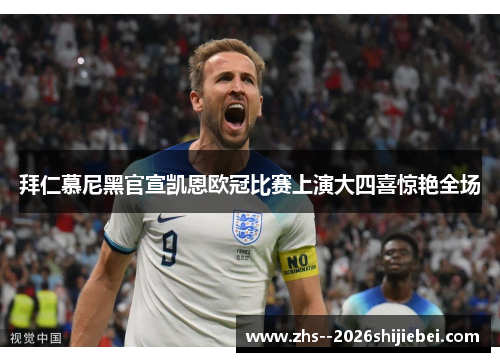 拜仁慕尼黑官宣凯恩欧冠比赛上演大四喜惊艳全场 拜仁慕尼黑官宣凯恩欧冠比赛上演大四喜惊艳全场