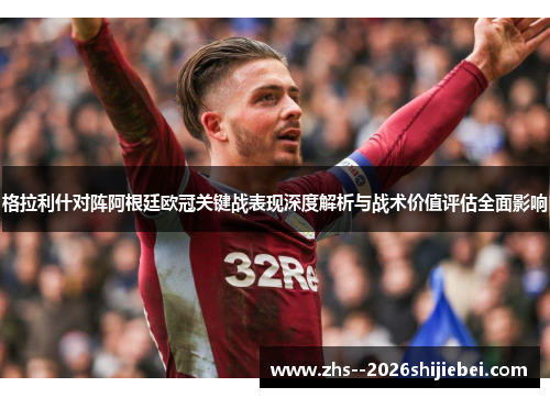 格拉利什对阵阿根廷欧冠关键战表现深度解析与战术价值评估全面影响 格拉利什对阵阿根廷欧冠关键战表现深度解析与战术价值评估全面影响