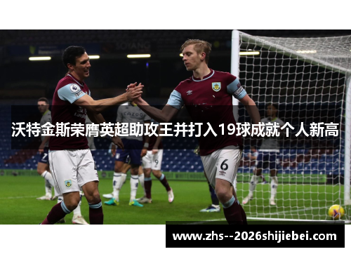 沃特金斯荣膺英超助攻王并打入19球成就个人新高