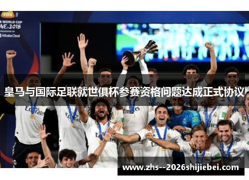 皇马与国际足联就世俱杯参赛资格问题达成正式协议 皇马与国际足联就世俱杯参赛资格问题达成正式协议