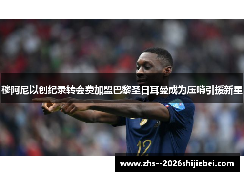 穆阿尼以创纪录转会费加盟巴黎圣日耳曼成为压哨引援新星