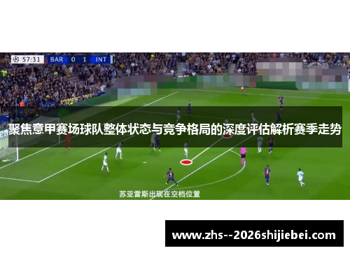 聚焦意甲赛场球队整体状态与竞争格局的深度评估解析赛季走势