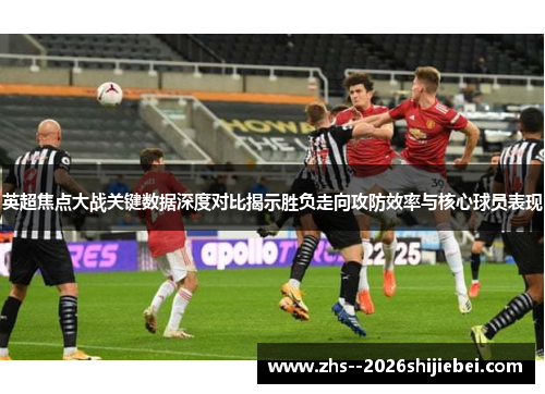 英超焦点大战关键数据深度对比揭示胜负走向攻防效率与核心球员表现