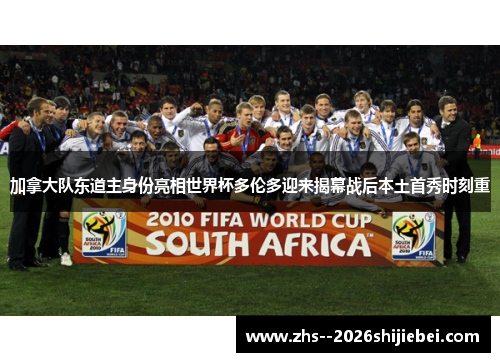 加拿大队东道主身份亮相世界杯多伦多迎来揭幕战后本土首秀时刻重 加拿大队东道主身份亮相世界杯多伦多迎来揭幕战后本土首秀时刻重