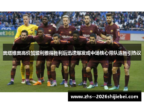 奥塔维奥高价加盟利雅得胜利后迅速爆发成中场核心带队连胜引热议