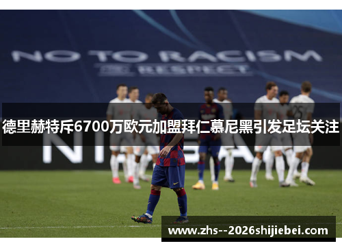 德里赫特斥6700万欧元加盟拜仁慕尼黑引发足坛关注