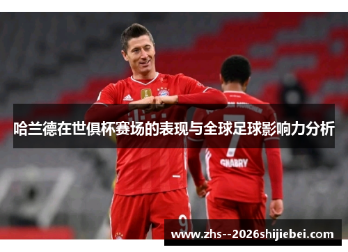哈兰德在世俱杯赛场的表现与全球足球影响力分析 哈兰德在世俱杯赛场的表现与全球足球影响力分析