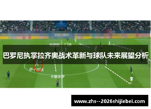 巴罗尼执掌拉齐奥战术革新与球队未来展望分析 巴罗尼执掌拉齐奥战术革新与球队未来展望分析