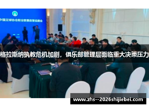 格拉斯纳执教危机加剧,俱乐部管理层面临重大决策压力 格拉斯纳执教危机加剧,俱乐部管理层面临重大决策压力
