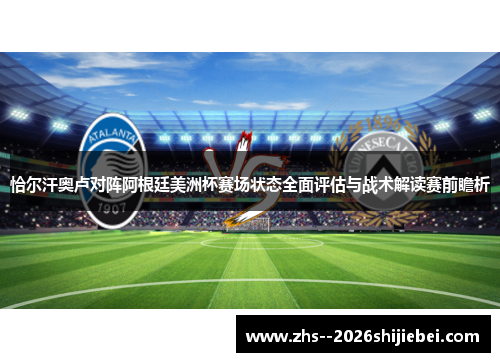 恰尔汗奥卢对阵阿根廷美洲杯赛场状态全面评估与战术解读赛前瞻析 恰尔汗奥卢对阵阿根廷美洲杯赛场状态全面评估与战术解读赛前瞻析