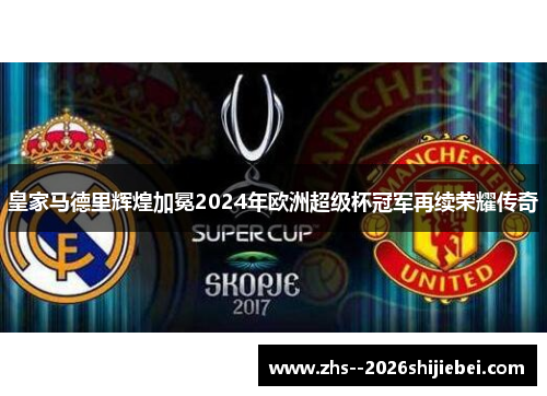 皇家马德里辉煌加冕2024年欧洲超级杯冠军再续荣耀传奇 皇家马德里辉煌加冕2024年欧洲超级杯冠军再续荣耀传奇