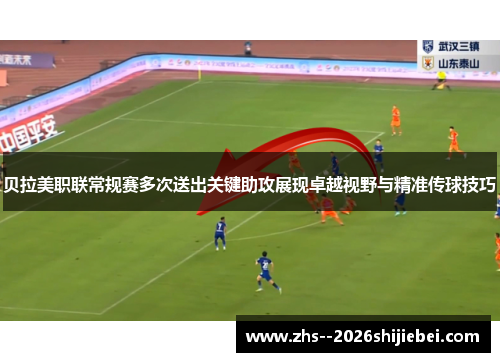 贝拉美职联常规赛多次送出关键助攻展现卓越视野与精准传球技巧 贝拉美职联常规赛多次送出关键助攻展现卓越视野与精准传球技巧