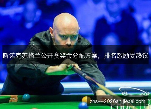 斯诺克苏格兰公开赛奖金分配方案，排名激励受热议